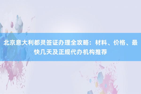 北京意大利都灵签证办理全攻略：材料、价格、最快几天及正规代办机构推荐