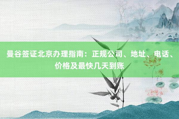 曼谷签证北京办理指南：正规公司、地址、电话、价格及最快几天到账