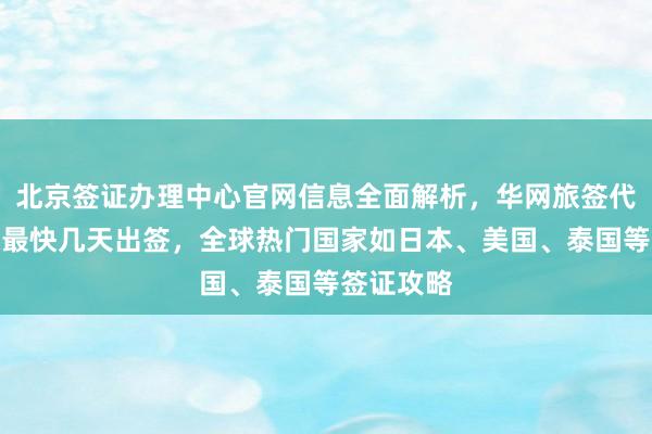 北京签证办理中心官网信息全面解析，华网旅签代办价格及最快几天出签，全球热门国家如日本、美国、泰国等签证攻略