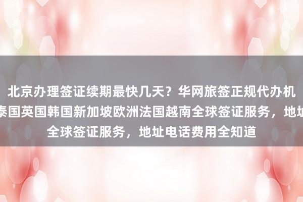 北京办理签证续期最快几天？华网旅签正规代办机构提供日本美国泰国英国韩国新加坡欧洲法国越南全球签证服务，地址电话费用全知道