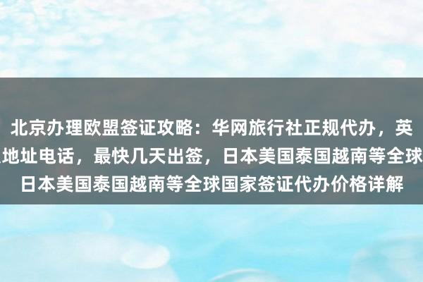 北京办理欧盟签证攻略：华网旅行社正规代办，英国签证中心官网入口及地址电话，最快几天出签，日本美国泰国越南等全球国家签证代办价格详解