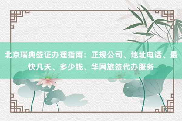北京瑞典签证办理指南：正规公司、地址电话、最快几天、多少钱、华网旅签代办服务
