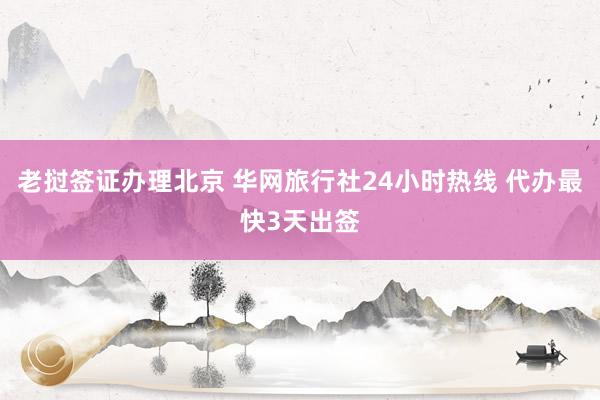 老挝签证办理北京 华网旅行社24小时热线 代办最快3天出签