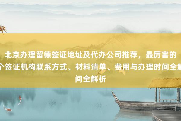 北京办理留德签证地址及代办公司推荐，最厉害的三个签证机构联系方式、材料清单、费用与办理时间全解析