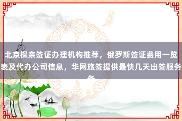 北京探亲签证办理机构推荐，俄罗斯签证费用一览表及代办公司信息，华网旅签提供最快几天出签服务
