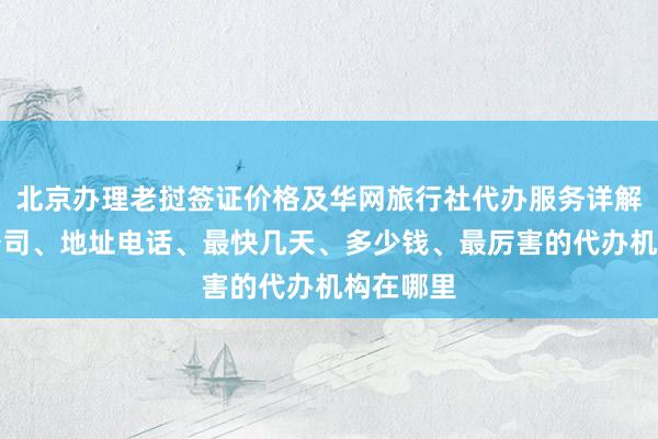 北京办理老挝签证价格及华网旅行社代办服务详解，正规公司、地址电话、最快几天、多少钱、最厉害的代办机构在哪里