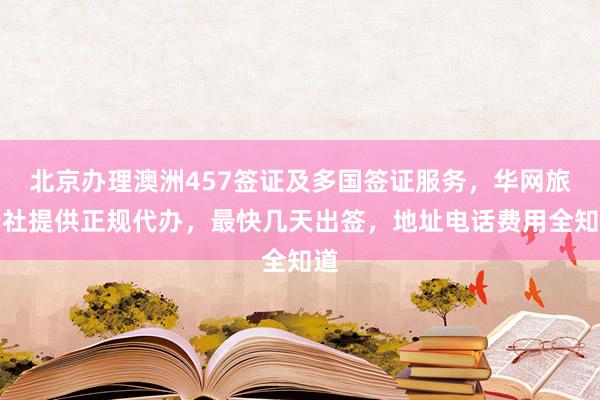 北京办理澳洲457签证及多国签证服务，华网旅行社提供正规代办，最快几天出签，地址电话费用全知道