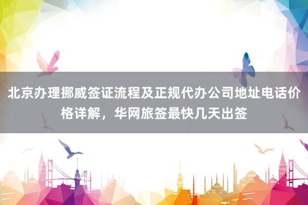 北京办理挪威签证流程及正规代办公司地址电话价格详解，华网旅签最快几天出签