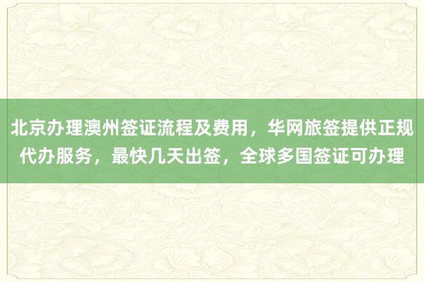北京办理澳州签证流程及费用，华网旅签提供正规代办服务，最快几天出签，全球多国签证可办理