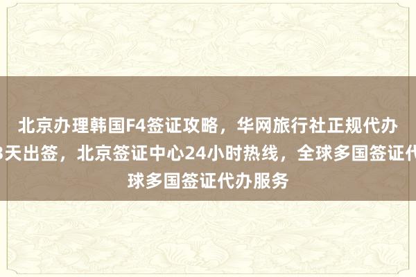 北京办理韩国F4签证攻略，华网旅行社正规代办，最快3天出签，北京签证中心24小时热线，全球多国签证代办服务