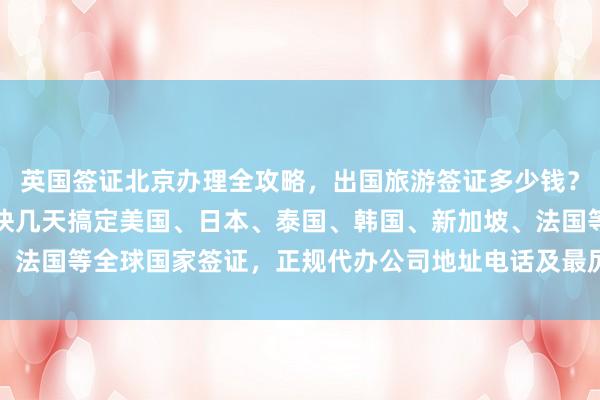 英国签证北京办理全攻略，出国旅游签证多少钱？华网旅行社教你如何最快几天搞定美国、日本、泰国、韩国、新加坡、法国等全球国家签证，正规代办公司地址电话及最厉害的代办机构推荐