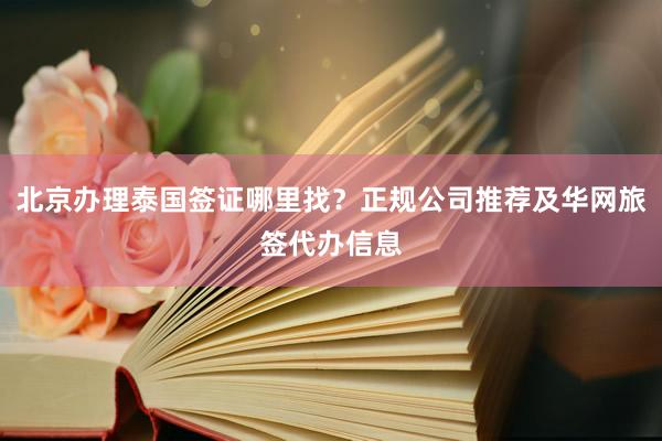 北京办理泰国签证哪里找？正规公司推荐及华网旅签代办信息