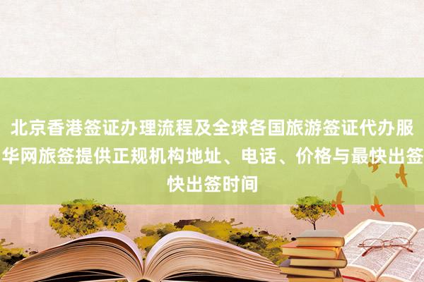 北京香港签证办理流程及全球各国旅游签证代办服务，华网旅签提供正规机构地址、电话、价格与最快出签时间
