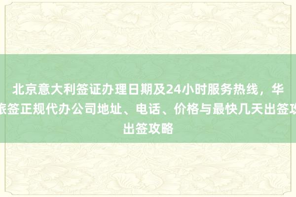 北京意大利签证办理日期及24小时服务热线，华网旅签正规代办公司地址、电话、价格与最快几天出签攻略
