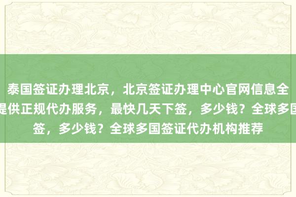 泰国签证办理北京，北京签证办理中心官网信息全解析，华网旅行社提供正规代办服务，最快几天下签，多少钱？全球多国签证代办机构推荐