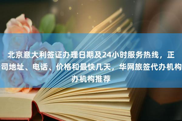 北京意大利签证办理日期及24小时服务热线，正规公司地址、电话、价格和最快几天，华网旅签代办机构推荐