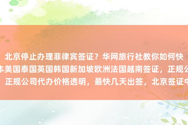 北京停止办理菲律宾签证？华网旅行社教你如何快速办理加拿大签证，日本美国泰国英国韩国新加坡欧洲法国越南签证，正规公司代办价格透明，最快几天出签，北京签证中心电话地址全知道