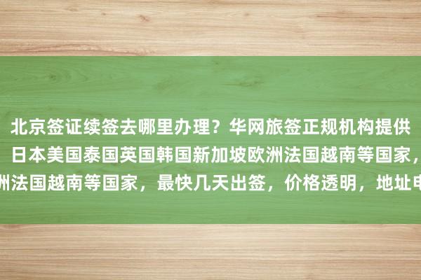 北京签证续签去哪里办理？华网旅签正规机构提供全球多国签证代办服务，日本美国泰国英国韩国新加坡欧洲法国越南等国家，最快几天出签，价格透明，地址电话详询