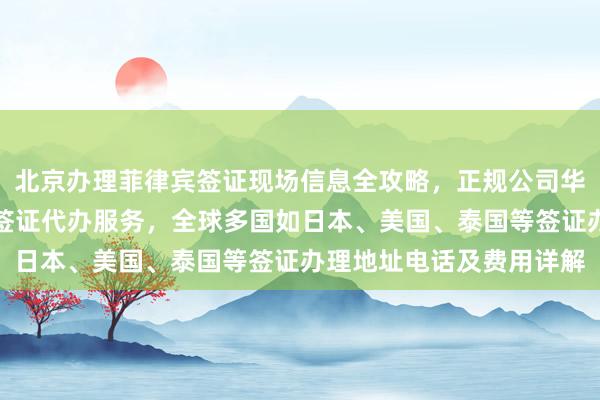 北京办理菲律宾签证现场信息全攻略，正规公司华网天下旅行社提供旅游签证代办服务，全球多国如日本、美国、泰国等签证办理地址电话及费用详解