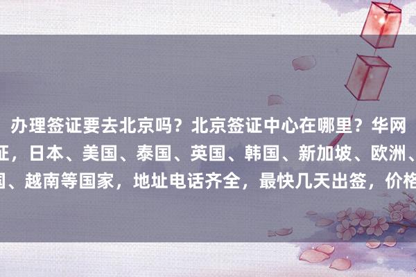 办理签证要去北京吗？北京签证中心在哪里？华网旅行社专业代办各国签证，日本、美国、泰国、英国、韩国、新加坡、欧洲、法国、越南等国家，地址电话齐全，最快几天出签，价格透明，最厉害的代办公司推荐！
