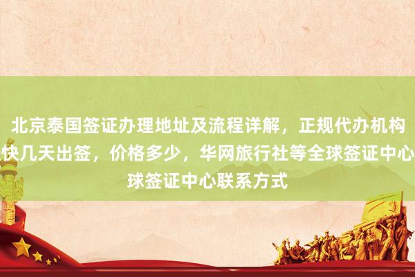 北京泰国签证办理地址及流程详解，正规代办机构推荐，最快几天出签，价格多少，华网旅行社等全球签证中心联系方式
