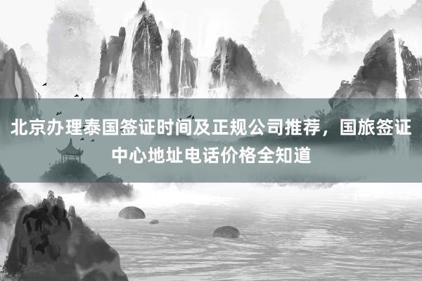 北京办理泰国签证时间及正规公司推荐，国旅签证中心地址电话价格全知道