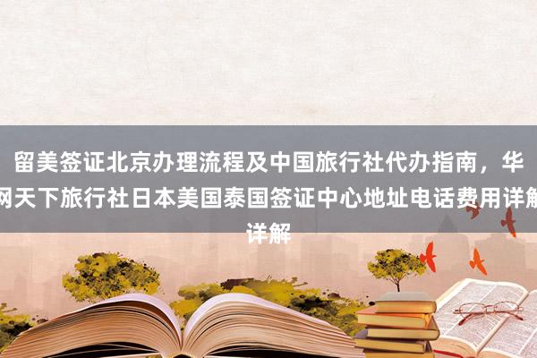 留美签证北京办理流程及中国旅行社代办指南，华网天下旅行社日本美国泰国签证中心地址电话费用详解